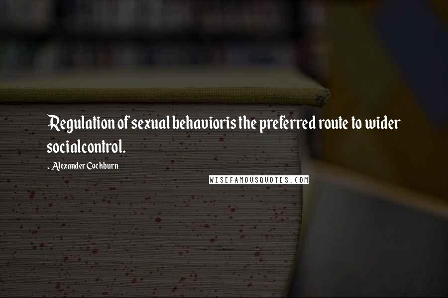 Alexander Cockburn quotes: Regulation of sexual behavioris the preferred route to wider socialcontrol.