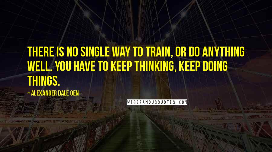 Alexander Dale Oen quotes: There is no single way to train, or do anything well. You have to keep thinking, keep doing things.