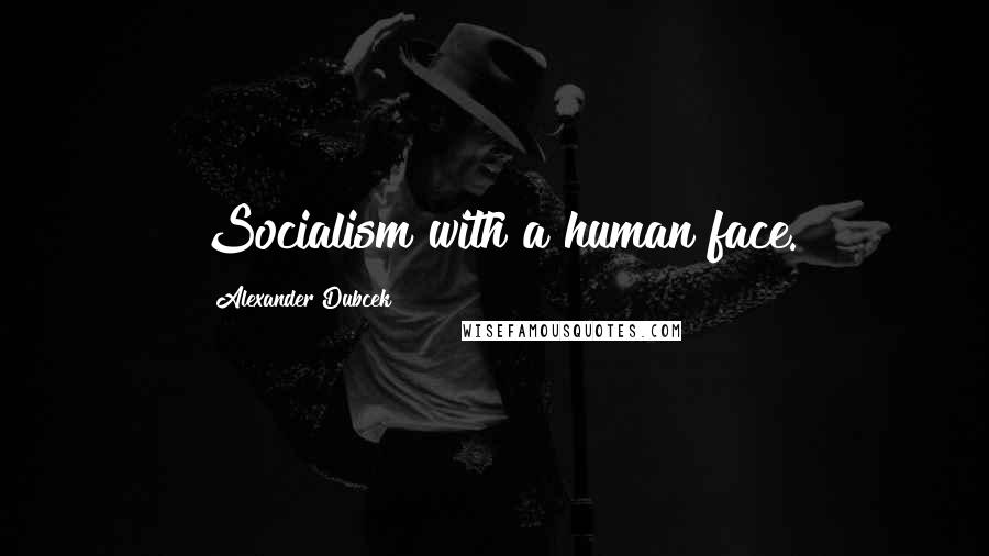 Alexander Dubcek quotes: Socialism with a human face.