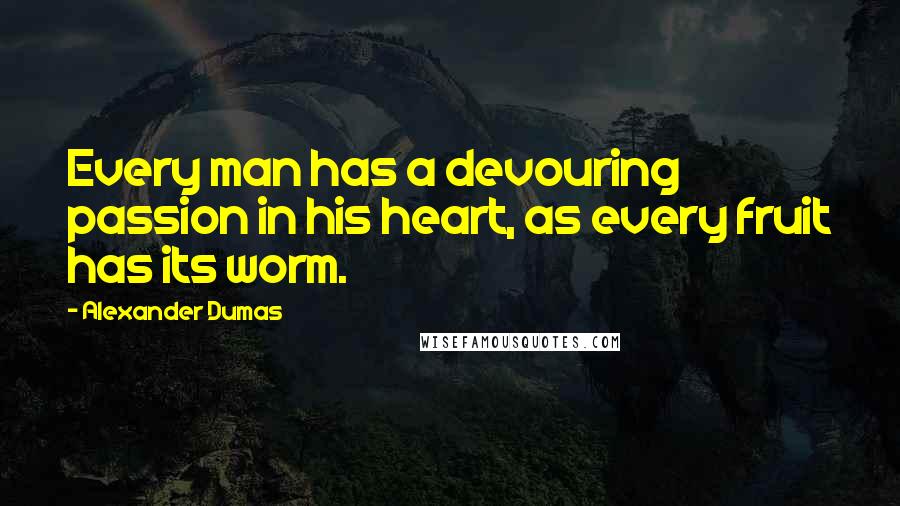 Alexander Dumas quotes: Every man has a devouring passion in his heart, as every fruit has its worm.