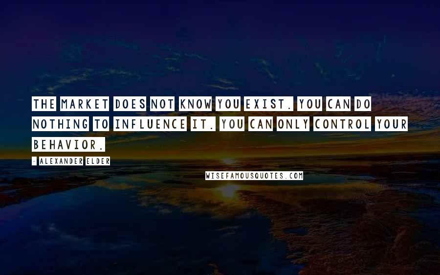 Alexander Elder quotes: The market does not know you exist. You can do nothing to influence it. You can only control your behavior. Alexander Elder quotes: The market does not know you exist. You can do nothing to influence it. You can only control your behavior.