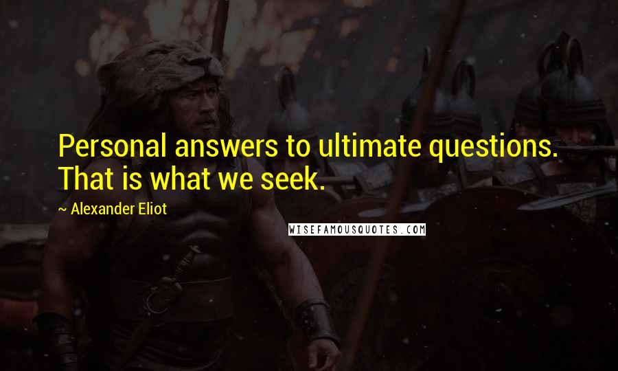 Alexander Eliot quotes: Personal answers to ultimate questions. That is what we seek.