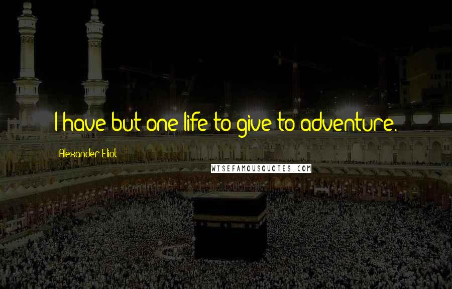 Alexander Eliot quotes: I have but one life to give to adventure.