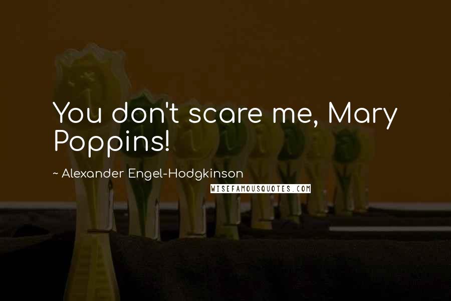 Alexander Engel-Hodgkinson quotes: You don't scare me, Mary Poppins!