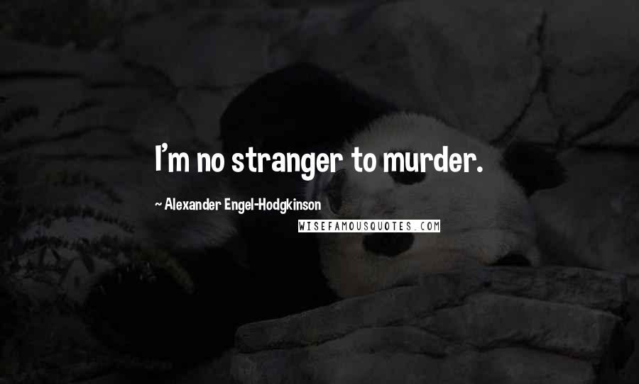 Alexander Engel-Hodgkinson quotes: I'm no stranger to murder.