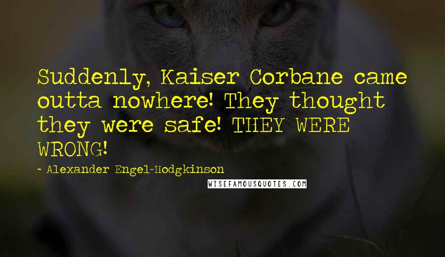 Alexander Engel-Hodgkinson quotes: Suddenly, Kaiser Corbane came outta nowhere! They thought they were safe! THEY WERE WRONG!