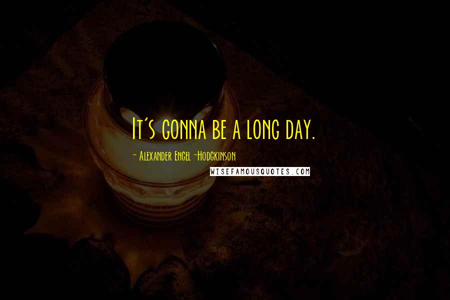 Alexander Engel-Hodgkinson quotes: It's gonna be a long day.