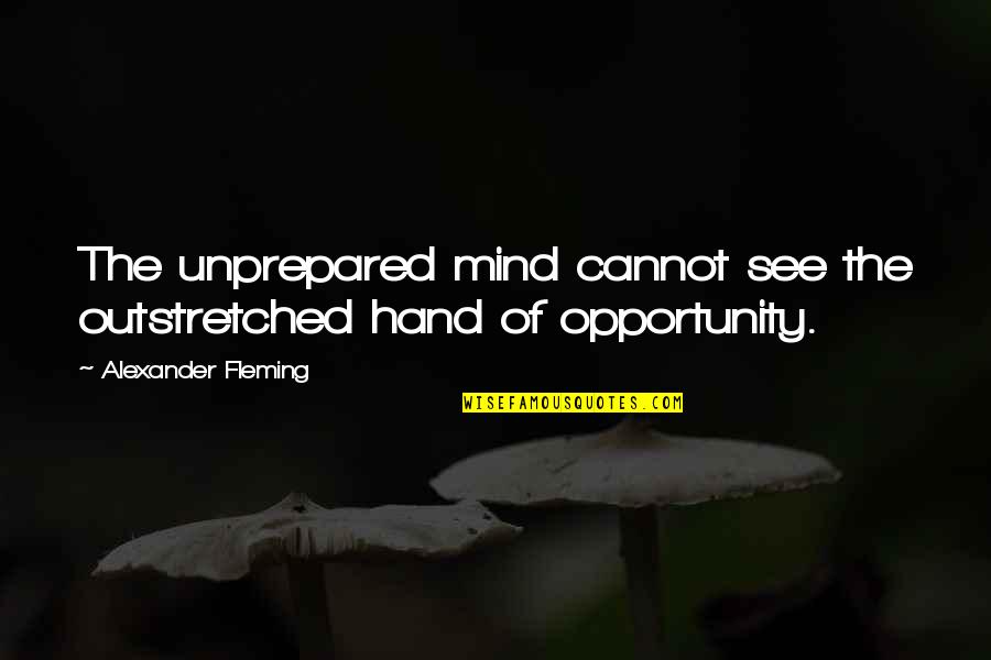 Alexander Fleming's Quotes By Alexander Fleming: The unprepared mind cannot see the outstretched hand