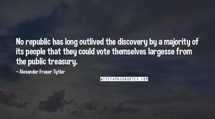 Alexander Fraser Tytler quotes: No republic has long outlived the discovery by a majority of its people that they could vote themselves largesse from the public treasury.