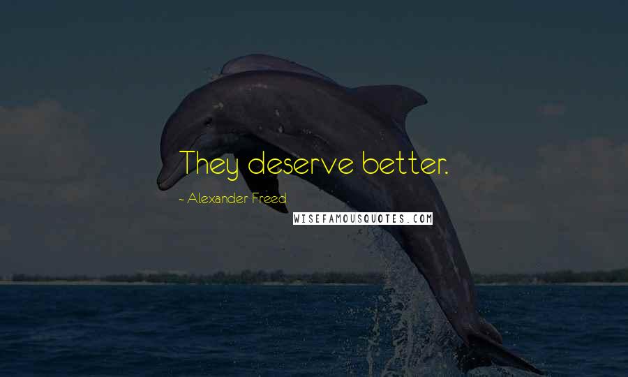 Alexander Freed quotes: They deserve better. Alexander Freed quotes: They deserve better.