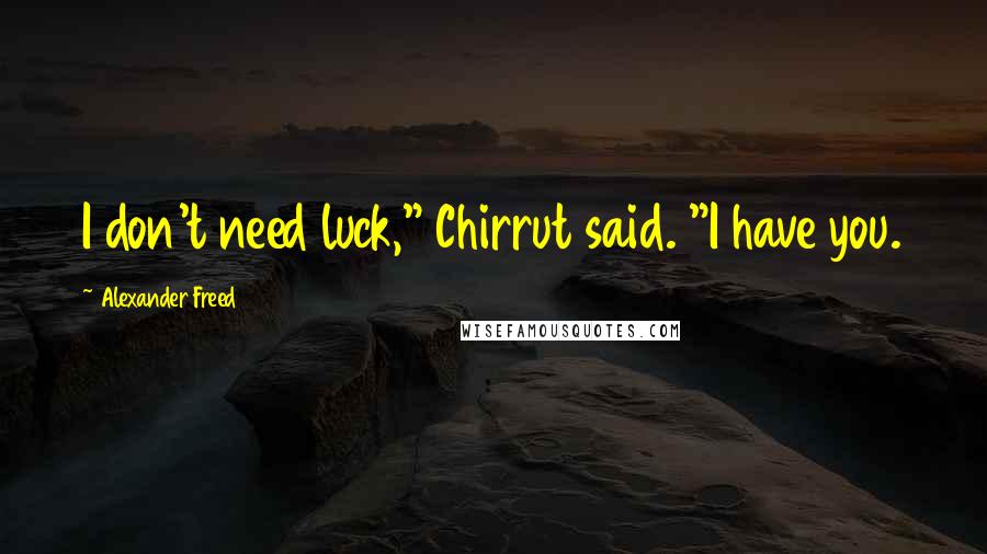 Alexander Freed quotes: I don't need luck," Chirrut said. "I have you. Alexander Freed quotes: I don't need luck," Chirrut said. "I have you.