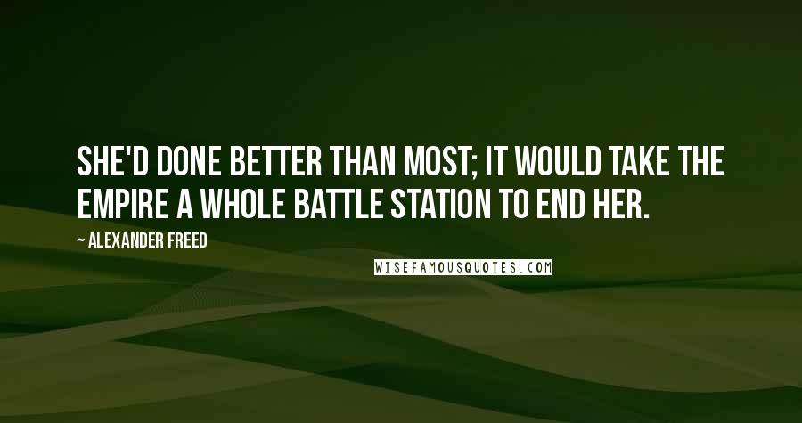 Alexander Freed quotes: She'd done better than most; it would take the Empire a whole battle station to end her. Alexander Freed quotes: She'd done better than most; it would take the Empire a whole battle station to end her.