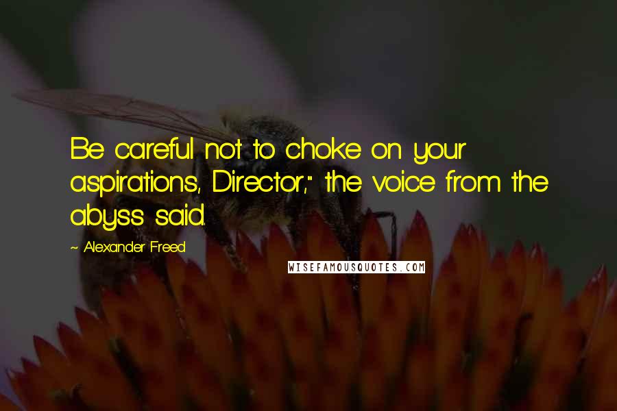 Alexander Freed quotes: Be careful not to choke on your aspirations, Director," the voice from the abyss said.