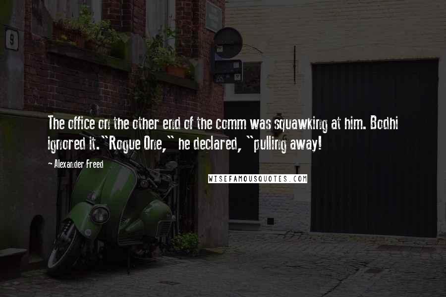 Alexander Freed quotes: The office on the other end of the comm was squawking at him. Bodhi ignored it."Rogue One," he declared, "pulling away!