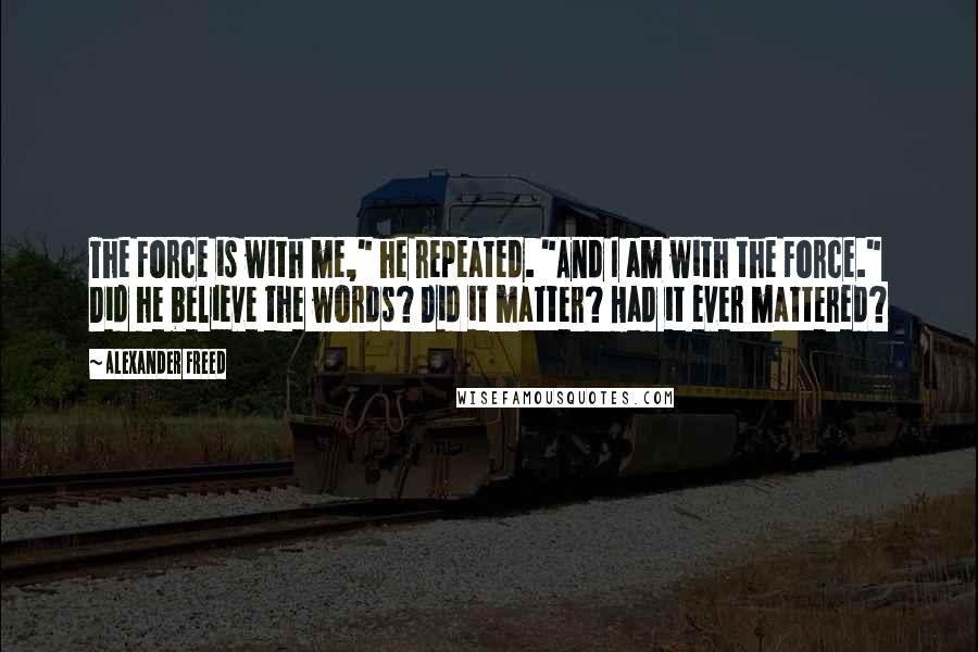 Alexander Freed quotes: The Force is with me," he repeated. "And I am with the Force." Did he believe the words? Did it matter? Had it ever mattered?