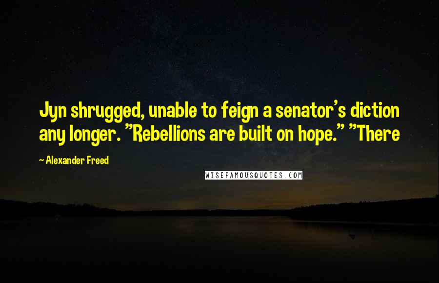 Alexander Freed quotes: Jyn shrugged, unable to feign a senator's diction any longer. "Rebellions are built on hope." "There