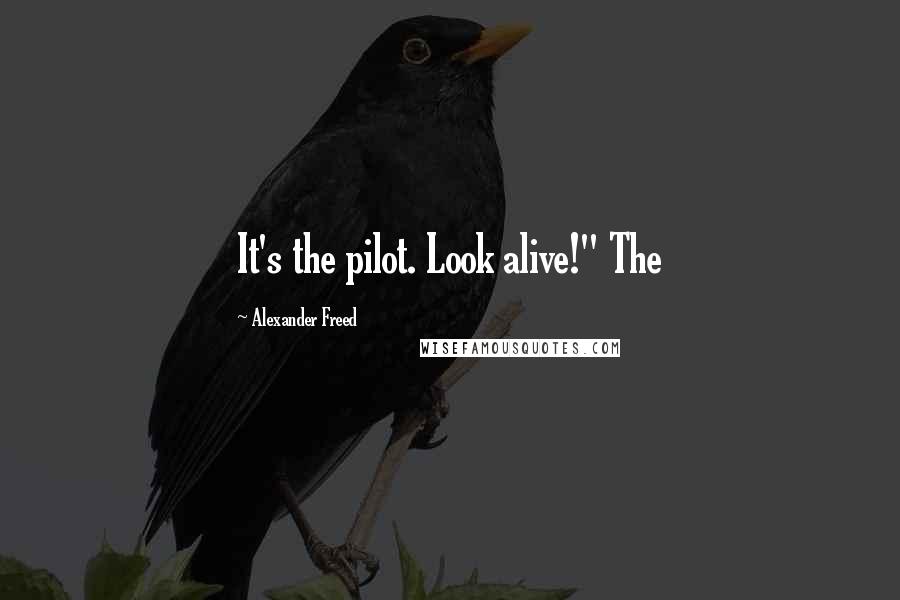 Alexander Freed quotes: It's the pilot. Look alive!" The Alexander Freed quotes: It's the pilot. Look alive!" The