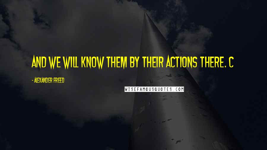 Alexander Freed quotes: And we will know them by their actions there. C Alexander Freed quotes: And we will know them by their actions there. C