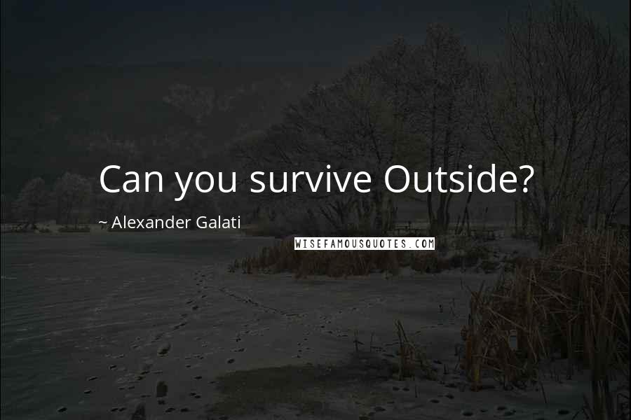 Alexander Galati quotes: Can you survive Outside?