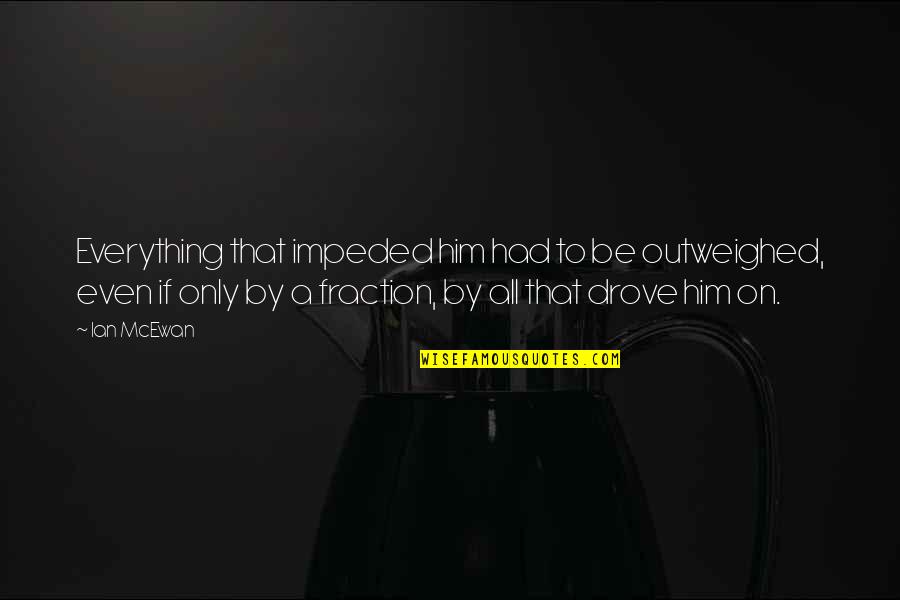 Alexander Galt Quotes By Ian McEwan: Everything that impeded him had to be outweighed,