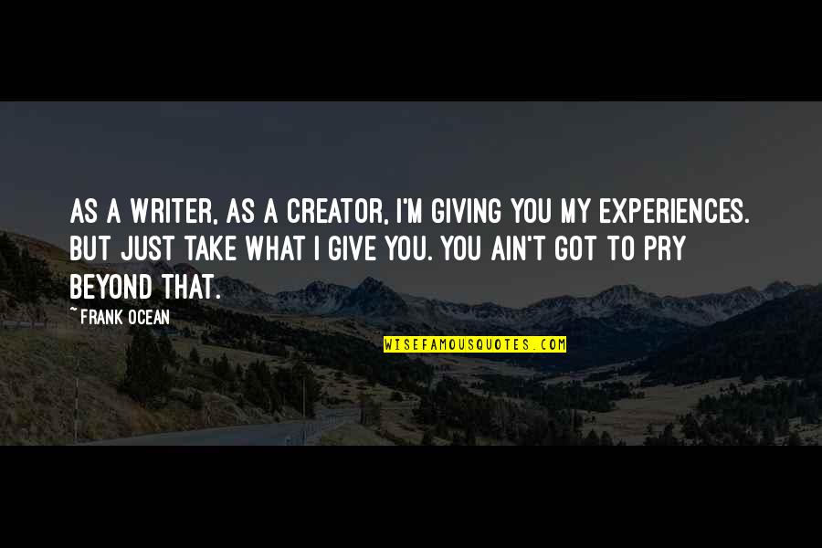 Alexander Gerst Quotes By Frank Ocean: As a writer, as a creator, I'm giving Alexander Gerst Quotes By Frank Ocean: As a writer, as a creator, I'm giving