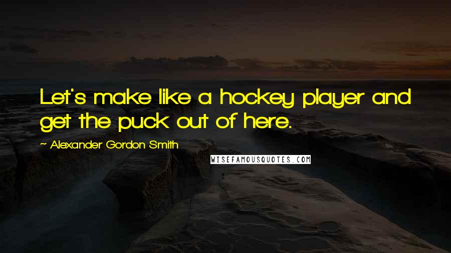 Alexander Gordon Smith quotes: Let's make like a hockey player and get the puck out of here.