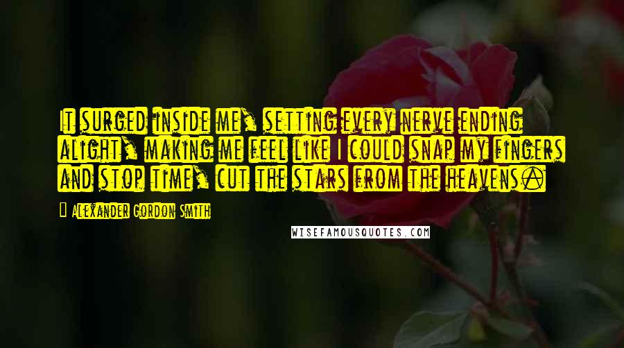Alexander Gordon Smith quotes: It surged inside me, setting every nerve ending alight, making me feel like I could snap my fingers and stop time, cut the stars from the heavens.