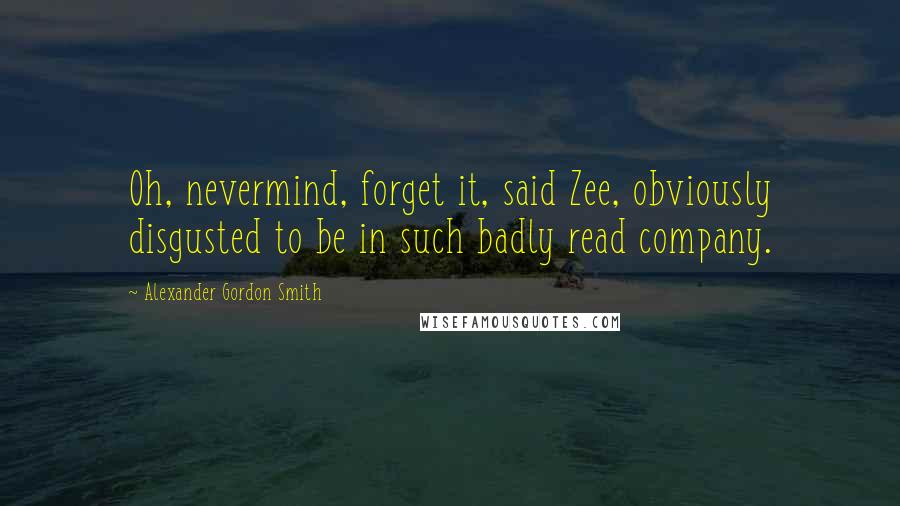 Alexander Gordon Smith quotes: Oh, nevermind, forget it, said Zee, obviously disgusted to be in such badly read company.