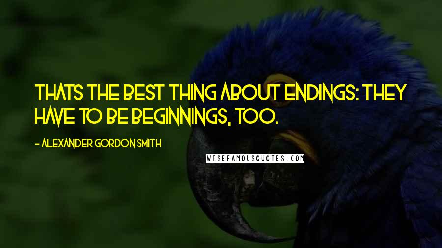 Alexander Gordon Smith quotes: Thats the best thing about endings: they have to be beginnings, too. Alexander Gordon Smith quotes: Thats the best thing about endings: they have to be beginnings, too.
