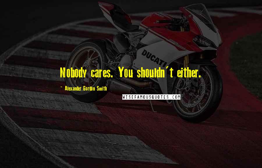 Alexander Gordon Smith quotes: Nobody cares. You shouldn't either. Alexander Gordon Smith quotes: Nobody cares. You shouldn't either.