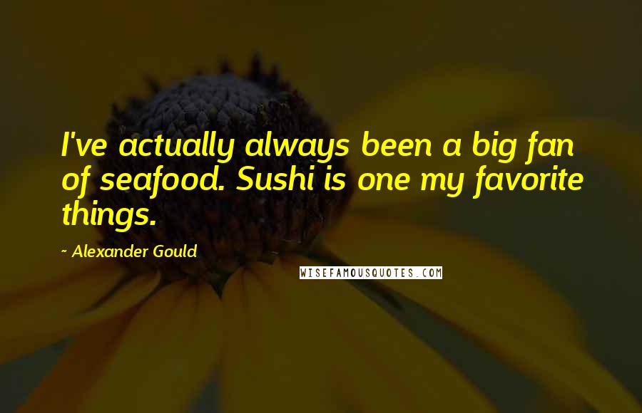 Alexander Gould quotes: I've actually always been a big fan of seafood. Sushi is one my favorite things.