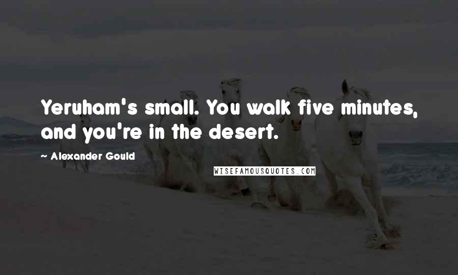 Alexander Gould quotes: Yeruham's small. You walk five minutes, and you're in the desert.