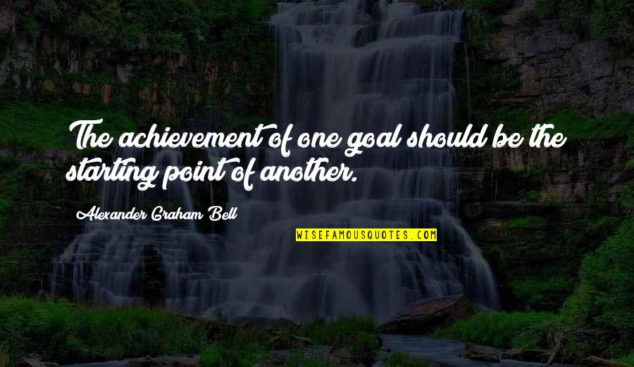 Alexander Graham Bell Best Quotes By Alexander Graham Bell: The achievement of one goal should be the Alexander Graham Bell Best Quotes By Alexander Graham Bell: The achievement of one goal should be the