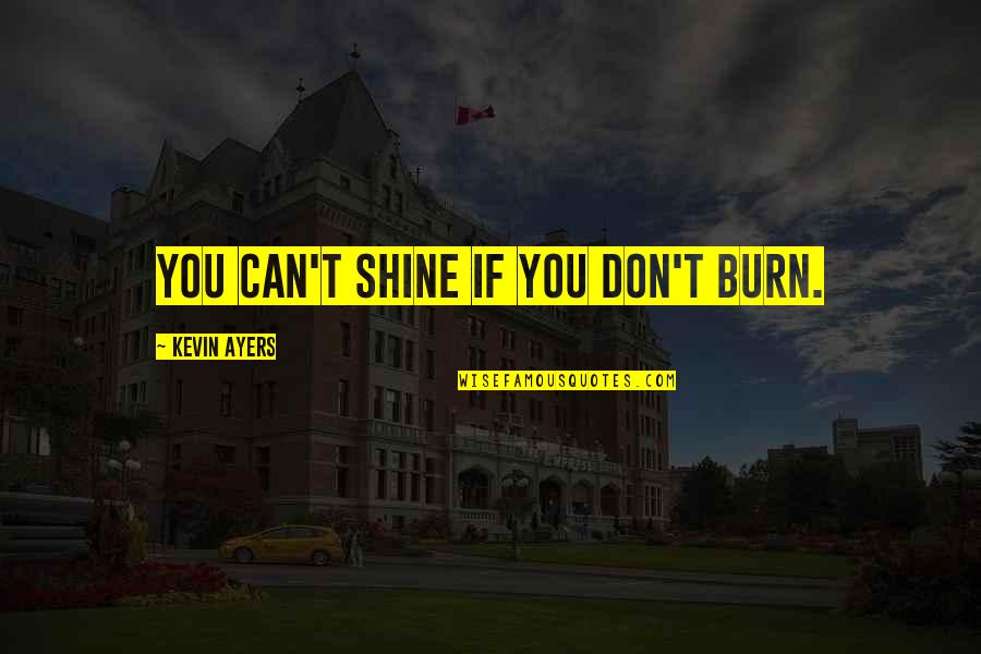 Alexander Graham Bell Famous Quotes By Kevin Ayers: You can't shine if you don't burn. Alexander Graham Bell Famous Quotes By Kevin Ayers: You can't shine if you don't burn.