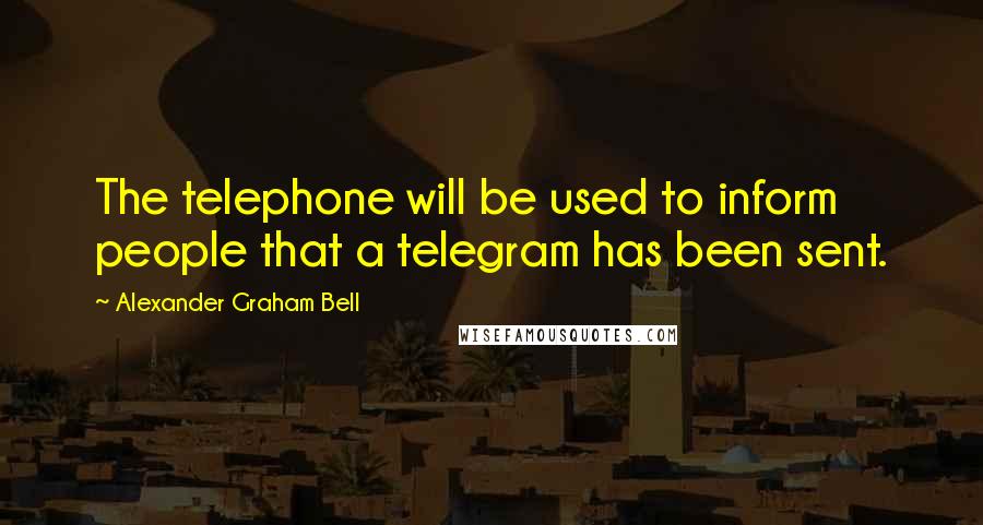 Alexander Graham Bell quotes: The telephone will be used to inform people that a telegram has been sent.