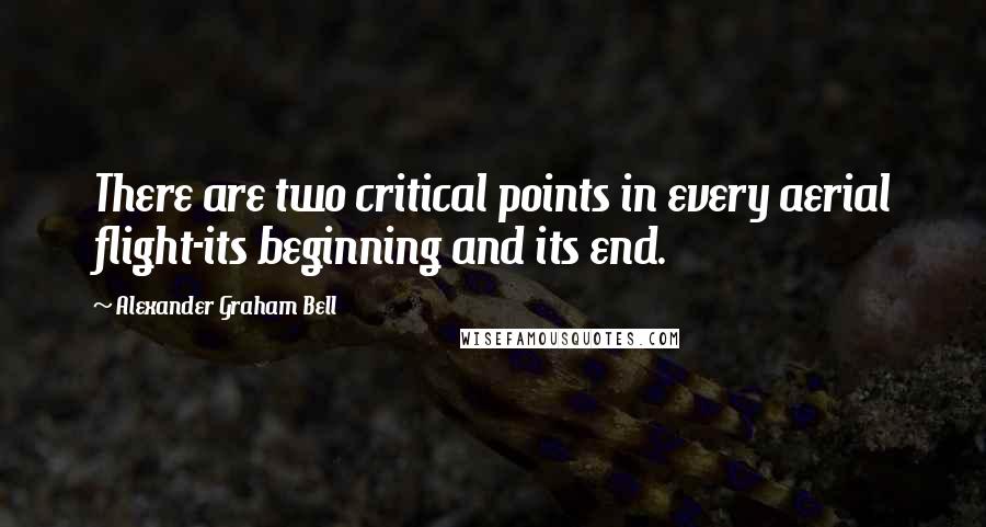 Alexander Graham Bell quotes: There are two critical points in every aerial flight-its beginning and its end.