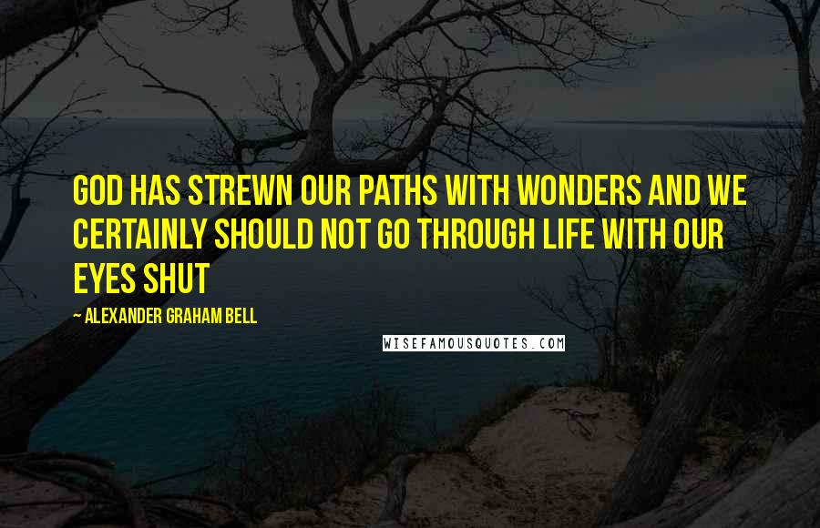 Alexander Graham Bell quotes: God has strewn our paths with wonders and we certainly should not go through life with our eyes shut