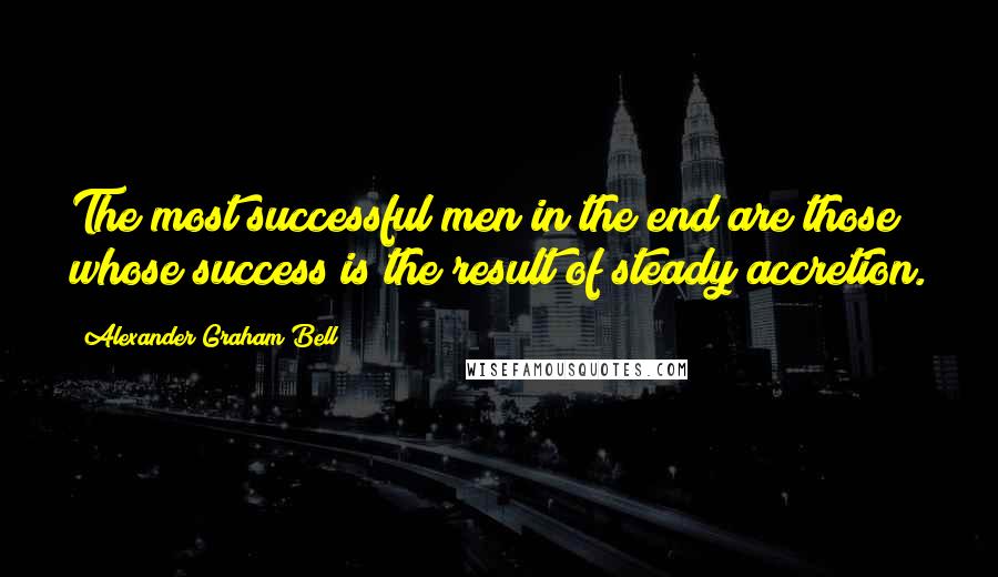 Alexander Graham Bell quotes: The most successful men in the end are those whose success is the result of steady accretion.