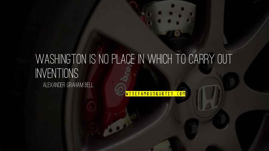 Alexander Graham Bell Quotes By Alexander Graham Bell: Washington is no place in which to carry