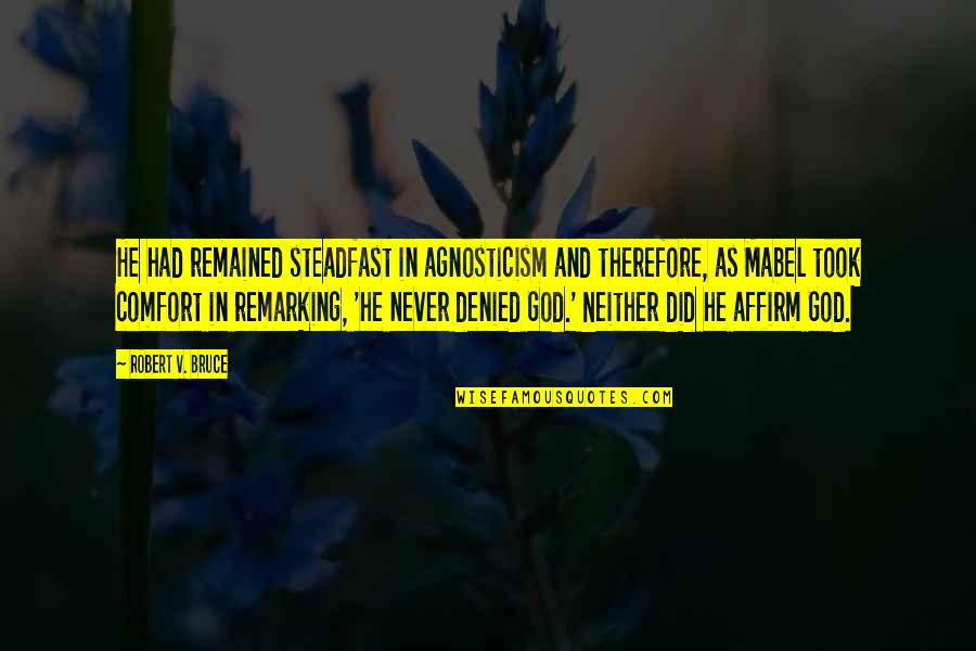 Alexander Graham Bell Quotes By Robert V. Bruce: He had remained steadfast in agnosticism and therefore,