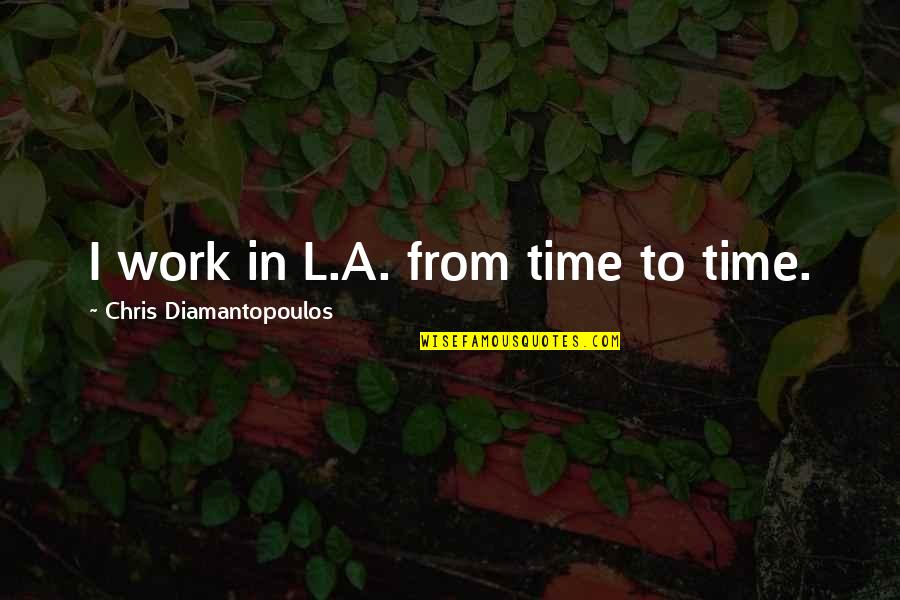 Alexander Grayson Quotes By Chris Diamantopoulos: I work in L.A. from time to time.