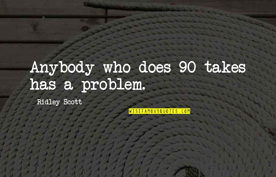 Alexander Grayson Quotes By Ridley Scott: Anybody who does 90 takes has a problem. Alexander Grayson Quotes By Ridley Scott: Anybody who does 90 takes has a problem.