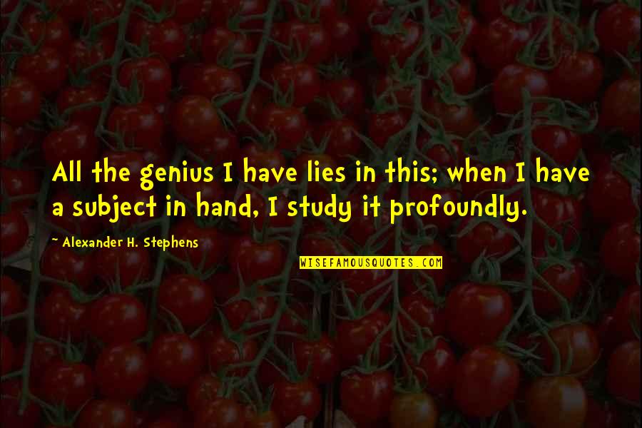 Alexander H. Stephens Quotes By Alexander H. Stephens: All the genius I have lies in this;