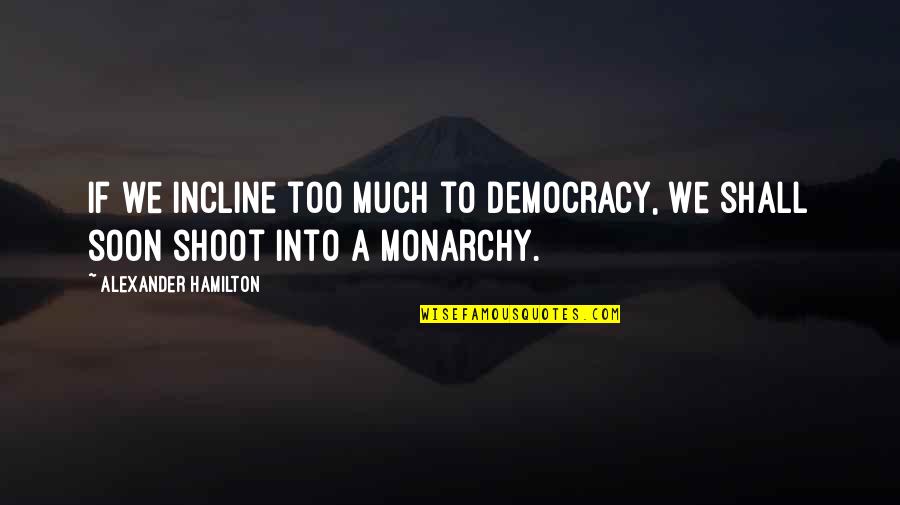 Alexander Hamilton Democracy Quotes By Alexander Hamilton: If we incline too much to democracy, we Alexander Hamilton Democracy Quotes By Alexander Hamilton: If we incline too much to democracy, we