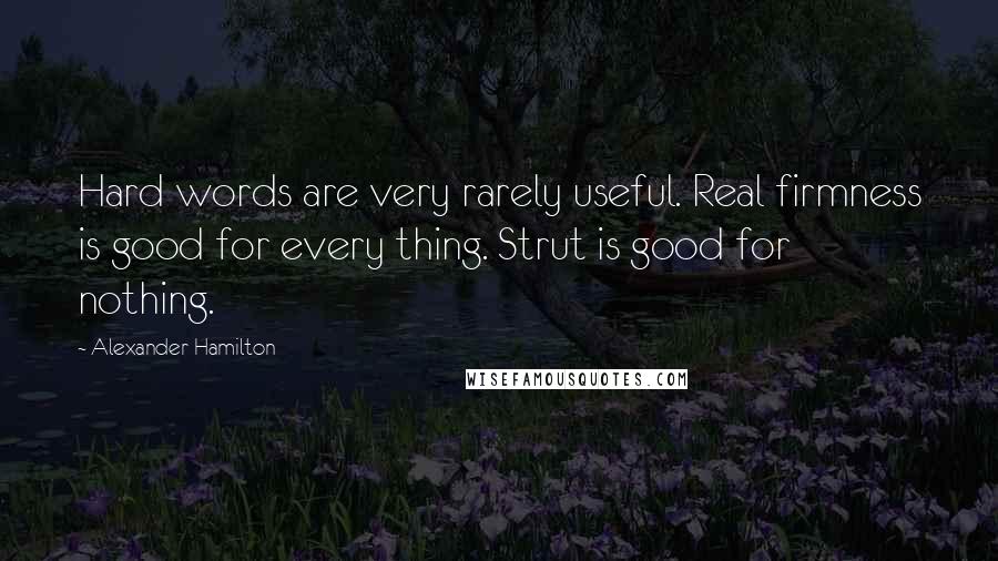 Alexander Hamilton quotes: Hard words are very rarely useful. Real firmness is good for every thing. Strut is good for nothing.