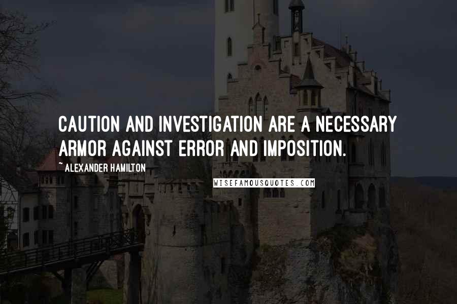 Alexander Hamilton quotes: Caution and investigation are a necessary armor against error and imposition.