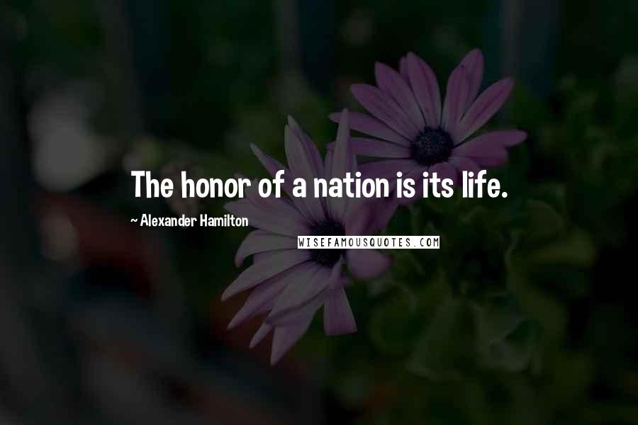 Alexander Hamilton quotes: The honor of a nation is its life.