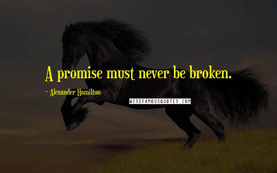 Alexander Hamilton quotes: A promise must never be broken.
