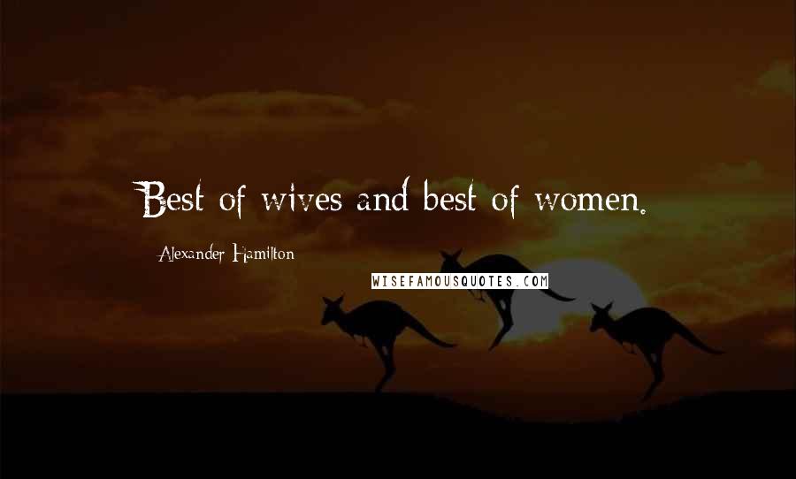 Alexander Hamilton quotes: Best of wives and best of women.