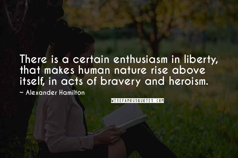Alexander Hamilton quotes: There is a certain enthusiasm in liberty, that makes human nature rise above itself, in acts of bravery and heroism.
